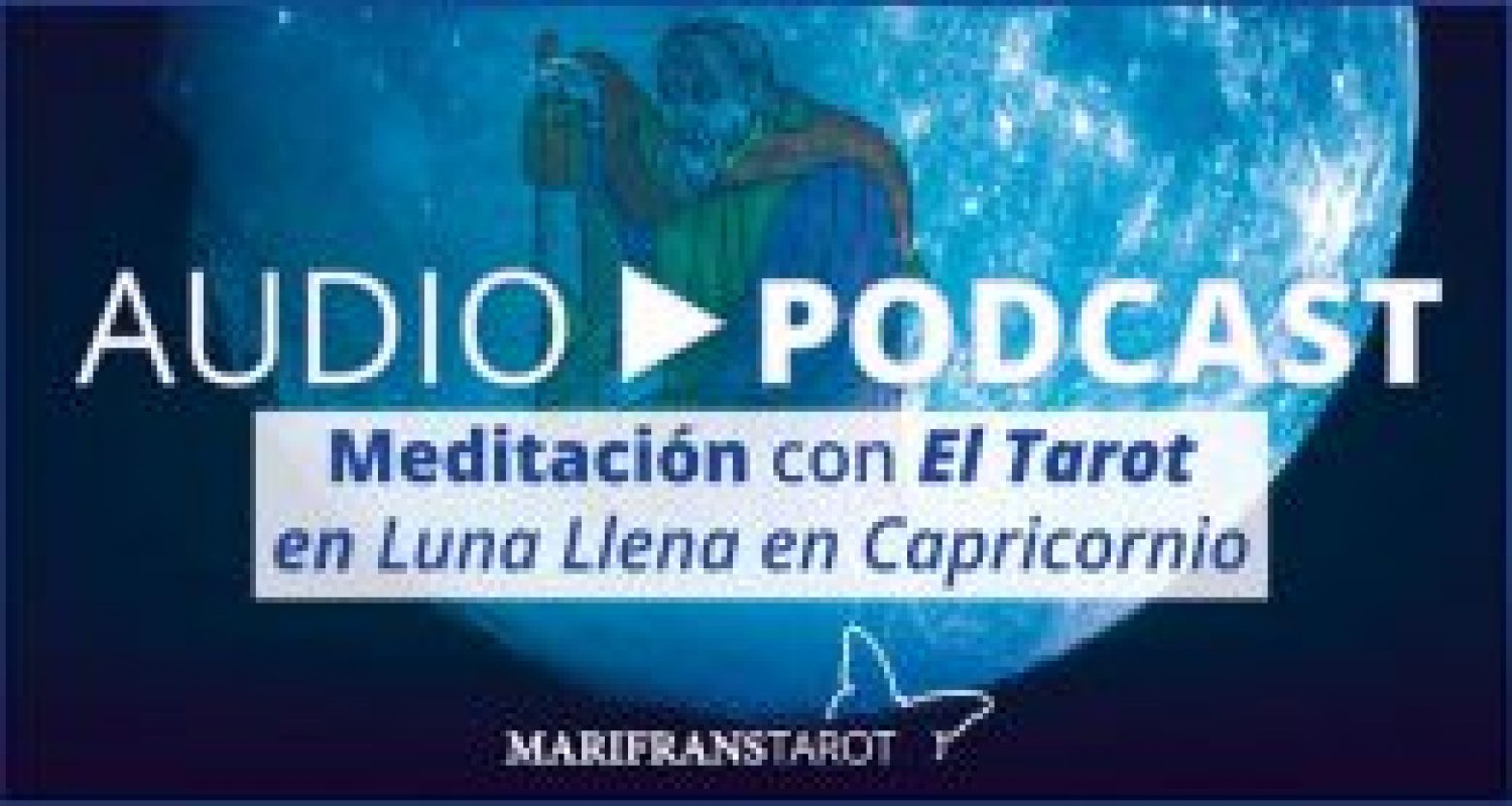 Audio Meditación podcast con Tarot evolutivo en Luna Llena en Capricornio en marifranstarot.com