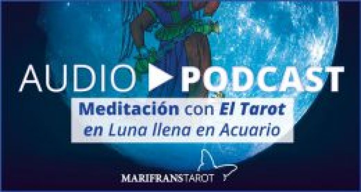 Audio Meditación podcast con Tarot evolutivo en Luna Llena en Acuario en marifranstarot.com